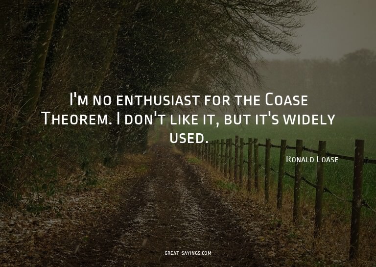I'm no enthusiast for the Coase Theorem. I don't like i