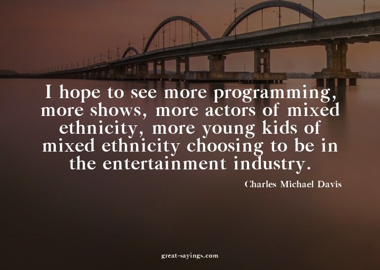 I hope to see more programming, more shows, more actors