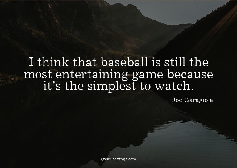 I think that baseball is still the most entertaining ga