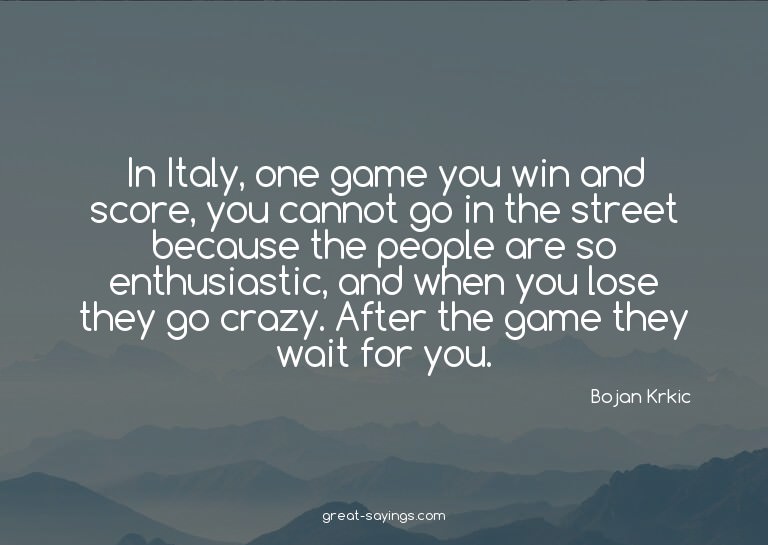 In Italy, one game you win and score, you cannot go in
