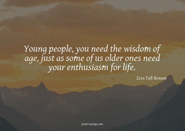 Young people, you need the wisdom of age, just as some