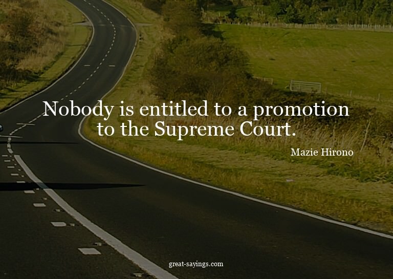 Nobody is entitled to a promotion to the Supreme Court.