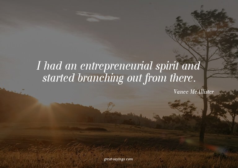 I had an entrepreneurial spirit and started branching o