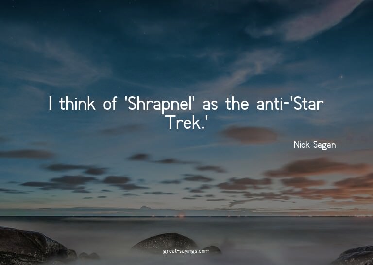 I think of 'Shrapnel' as the anti-'Star Trek.'

