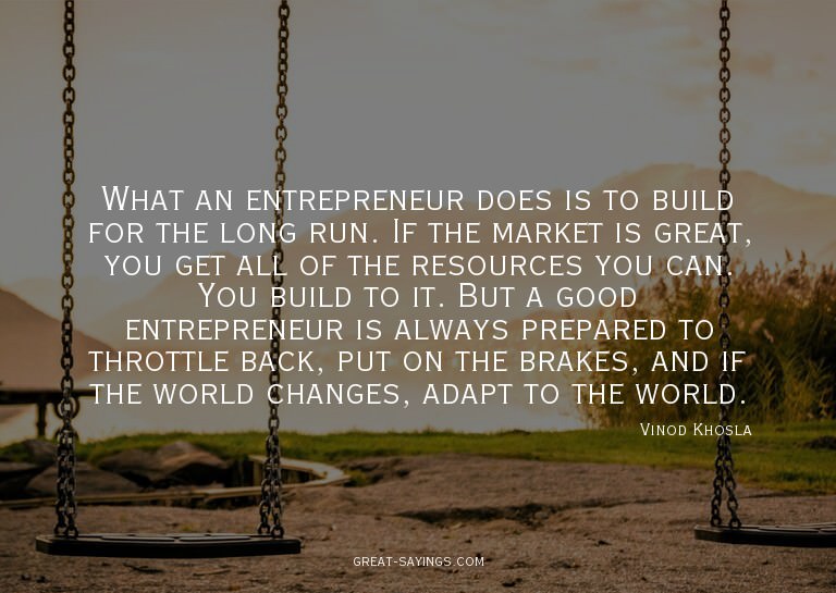 What an entrepreneur does is to build for the long run.