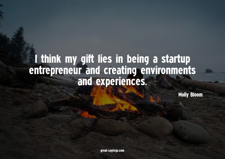 I think my gift lies in being a startup entrepreneur an