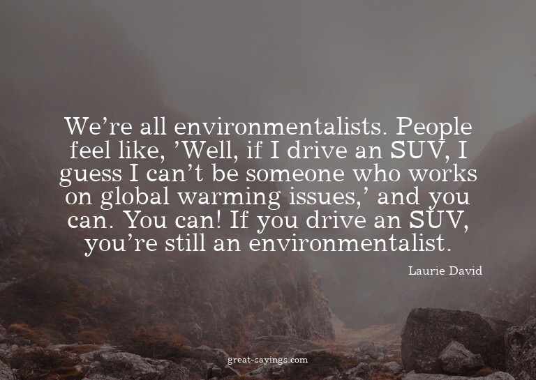 We're all environmentalists. People feel like, 'Well, i