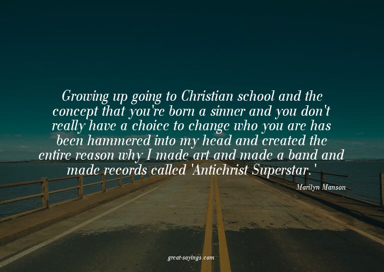 Growing up going to Christian school and the concept th