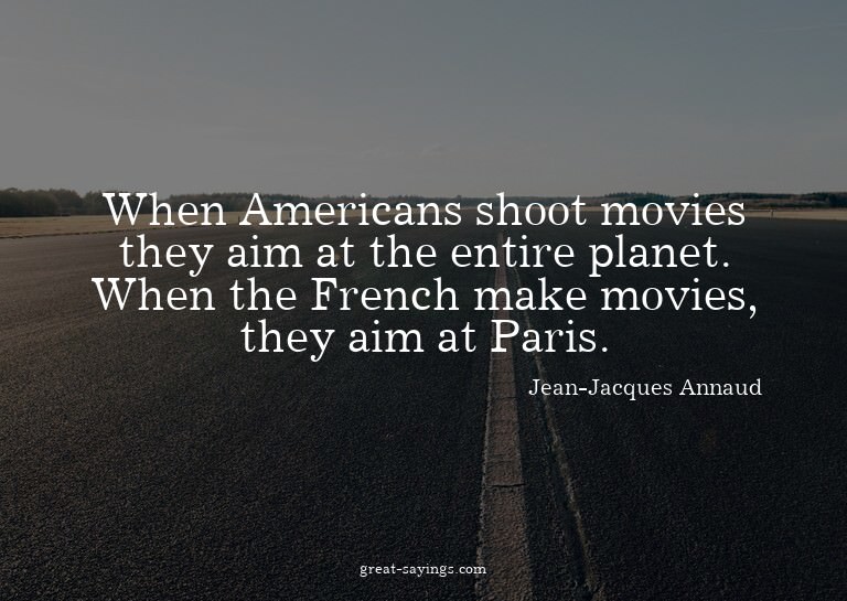 When Americans shoot movies they aim at the entire plan
