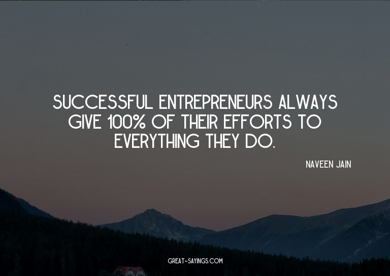Successful entrepreneurs always give 100% of their effo
