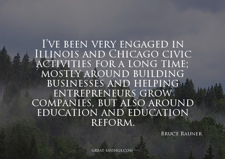 I've been very engaged in Illinois and Chicago civic ac