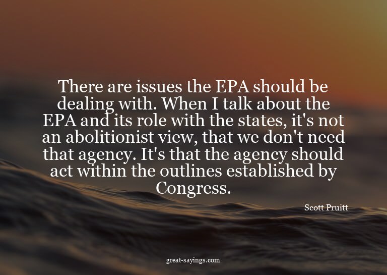 There are issues the EPA should be dealing with. When I