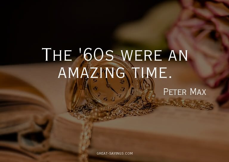 The '60s were an amazing time.

