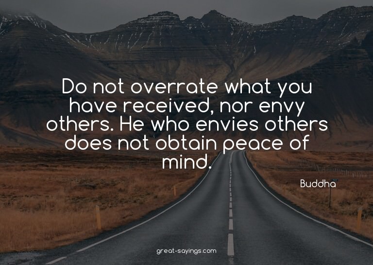 Do not overrate what you have received, nor envy others