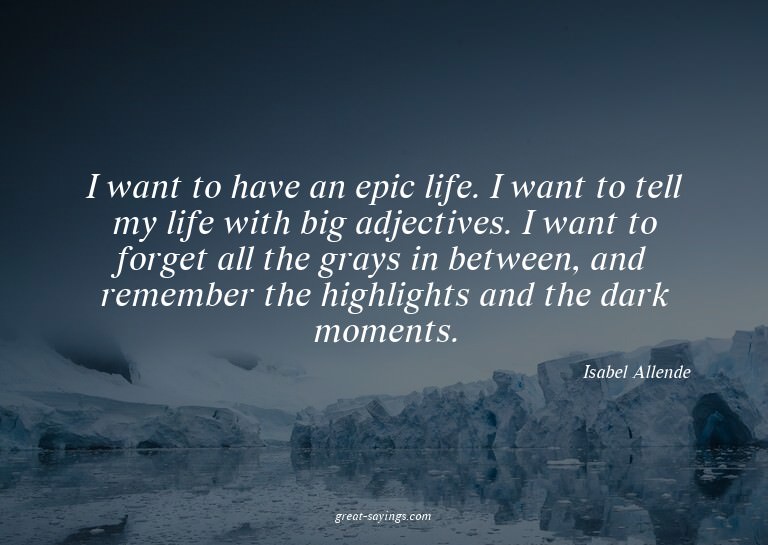 I want to have an epic life. I want to tell my life wit