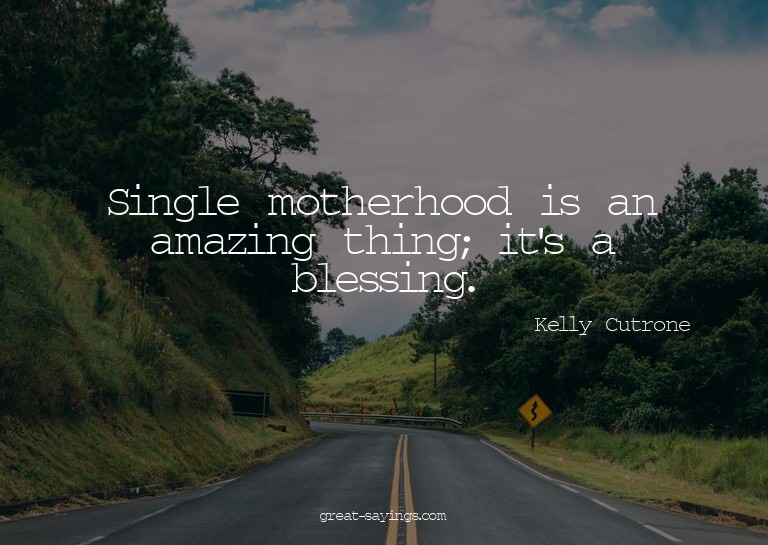 Single motherhood is an amazing thing; it's a blessing.