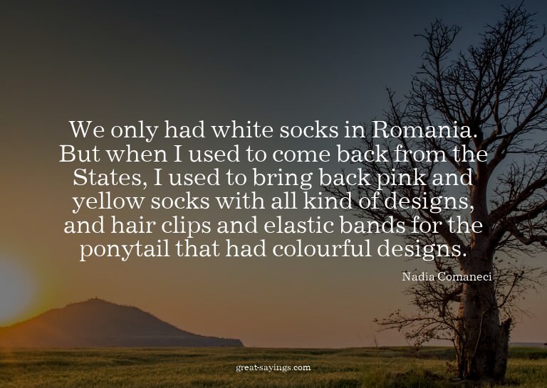 We only had white socks in Romania. But when I used to