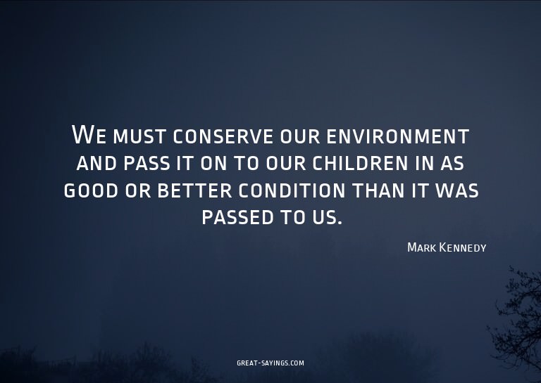 We must conserve our environment and pass it on to our