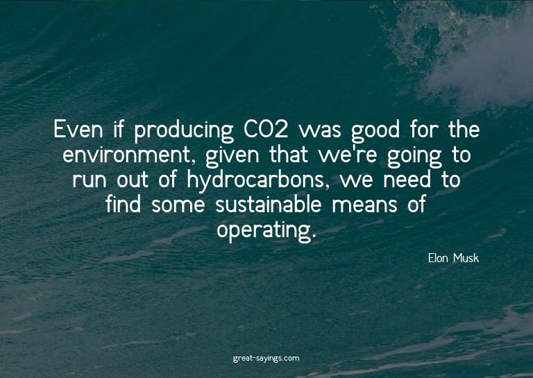 Even if producing CO2 was good for the environment, giv