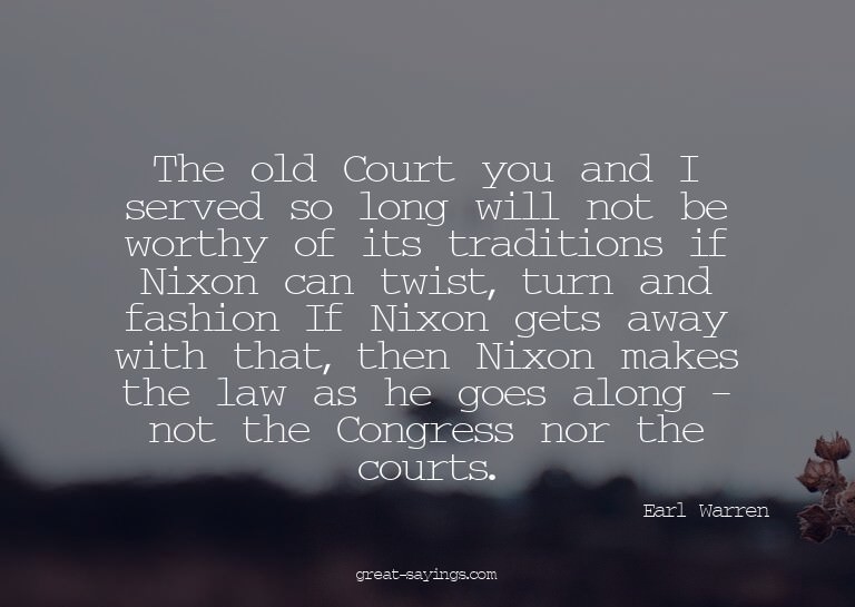 The old Court you and I served so long will not be wort