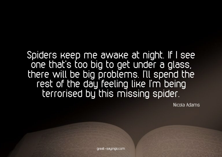 Spiders keep me awake at night. If I see one that's too