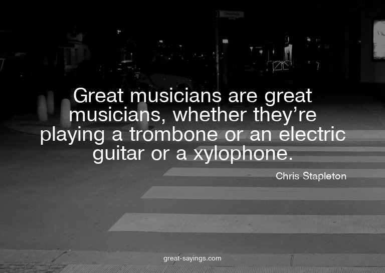 Great musicians are great musicians, whether they're pl