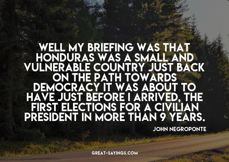 Well my briefing was that Honduras was a small and vuln