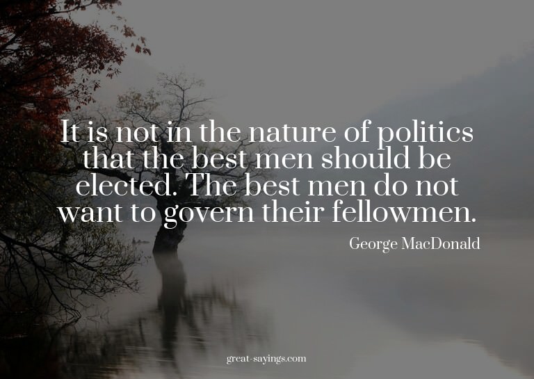 It is not in the nature of politics that the best men s