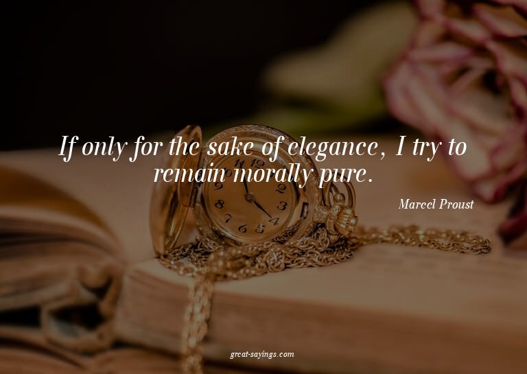 If only for the sake of elegance, I try to remain moral