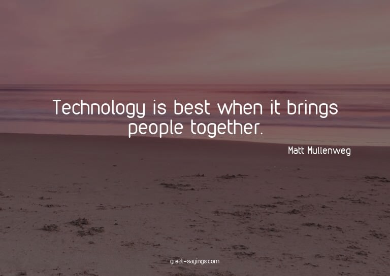 Technology is best when it brings people together.

