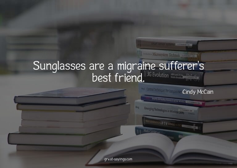 Sunglasses are a migraine sufferer's best friend.

