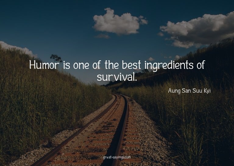 Humor is one of the best ingredients of survival.

