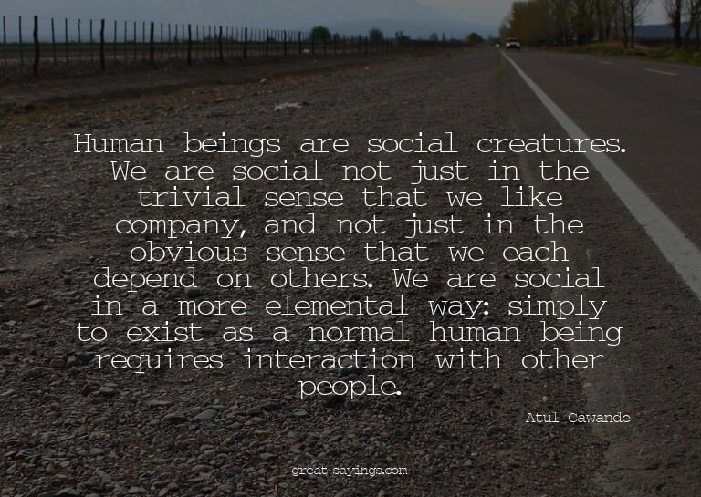 Human beings are social creatures. We are social not ju