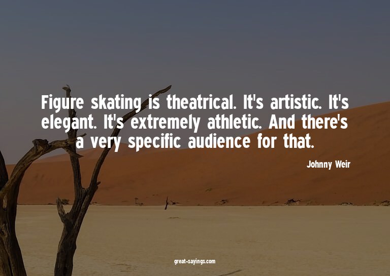 Figure skating is theatrical. It's artistic. It's elega