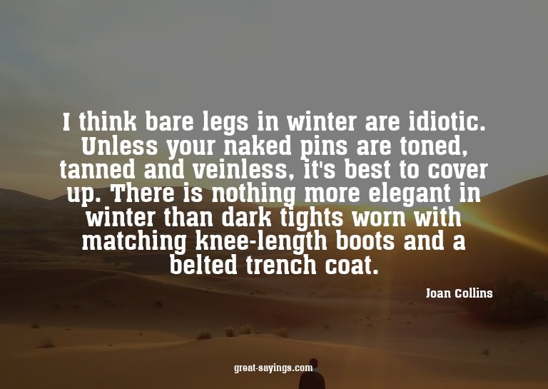 I think bare legs in winter are idiotic. Unless your na
