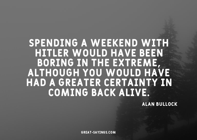 Spending a weekend with Hitler would have been boring i