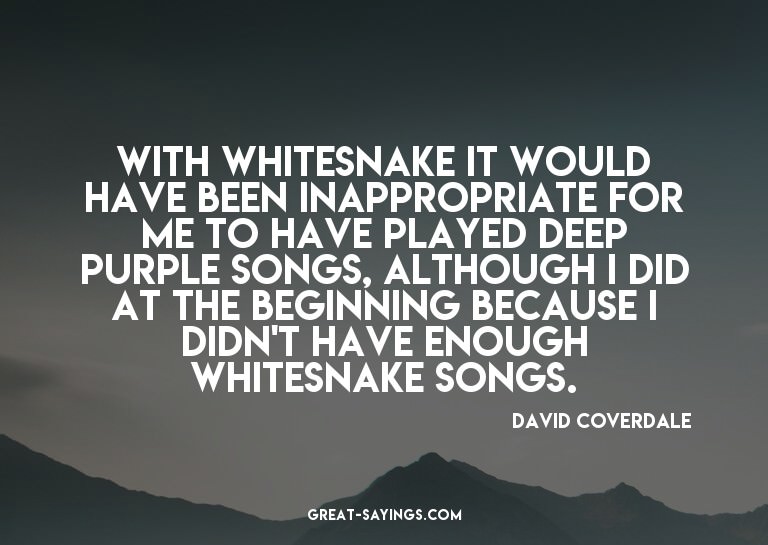 With Whitesnake it would have been inappropriate for me