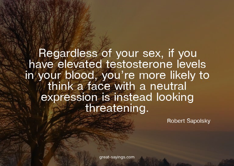 Regardless of your sex, if you have elevated testostero