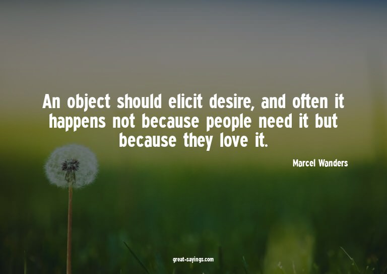 An object should elicit desire, and often it happens no