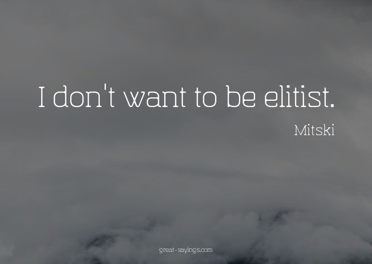 I don't want to be elitist.

