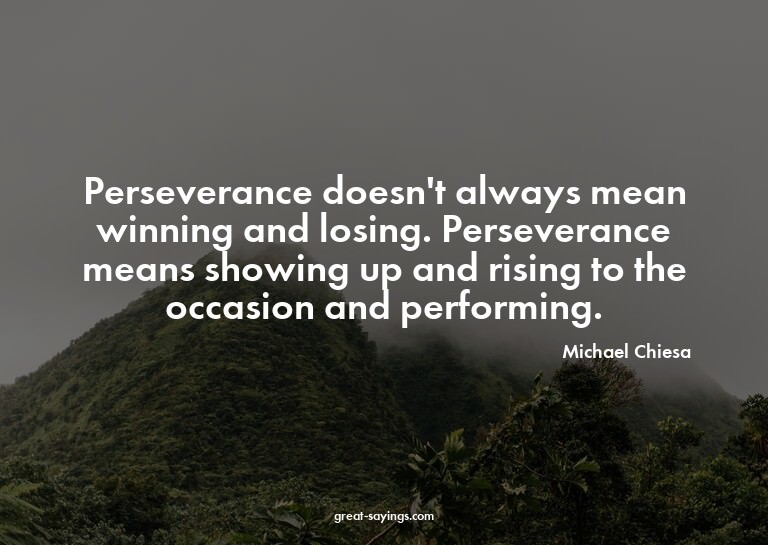 Perseverance doesn't always mean winning and losing. Pe