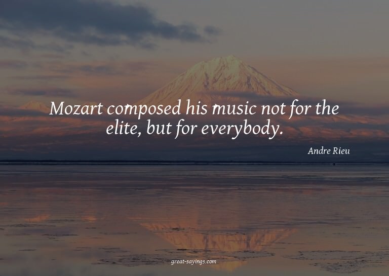 Mozart composed his music not for the elite, but for ev