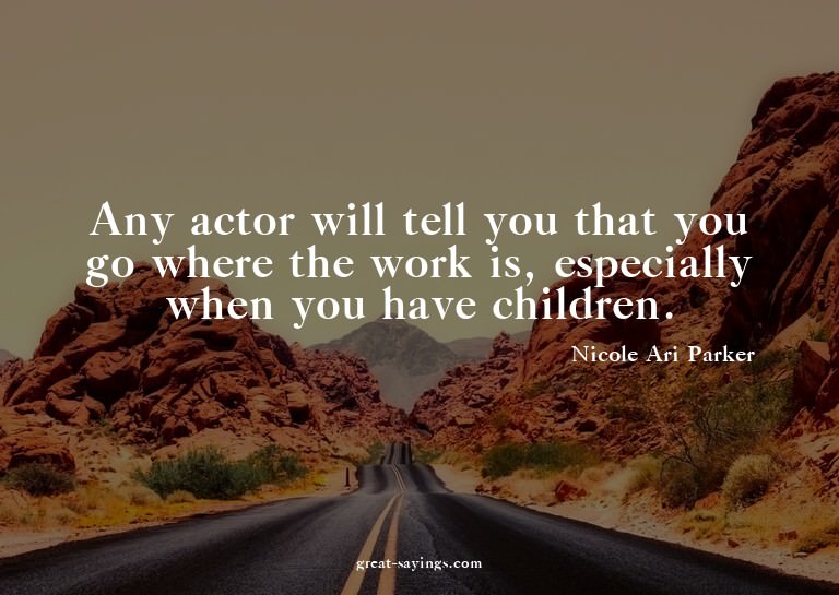 Any actor will tell you that you go where the work is,