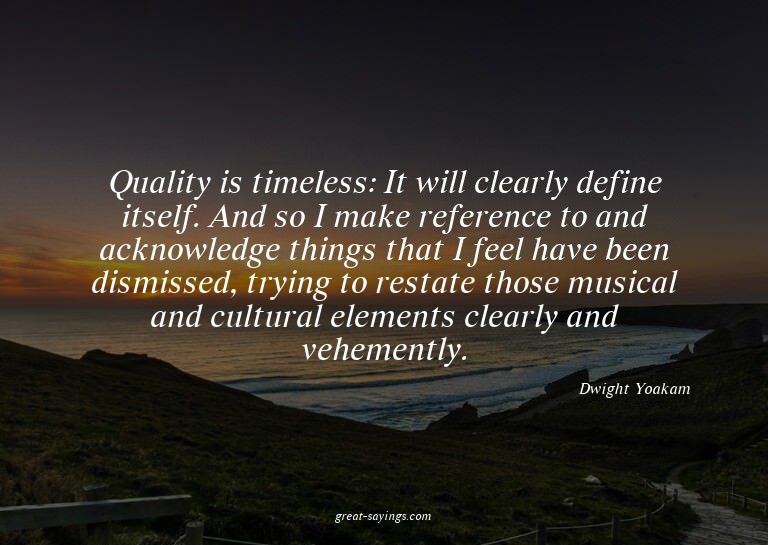 Quality is timeless: It will clearly define itself. And