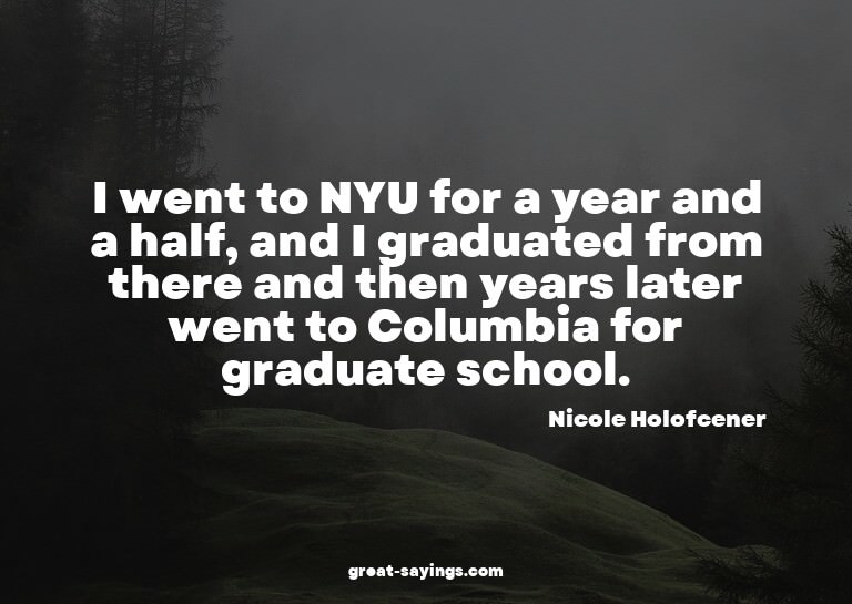 I went to NYU for a year and a half, and I graduated fr