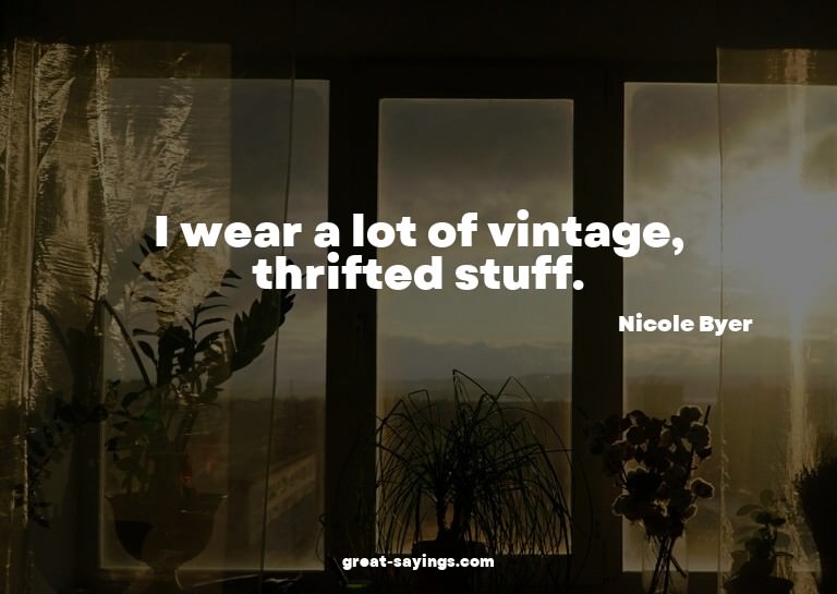 I wear a lot of vintage, thrifted stuff.

