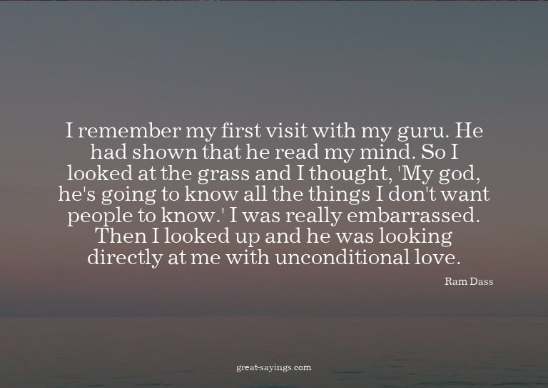 I remember my first visit with my guru. He had shown th