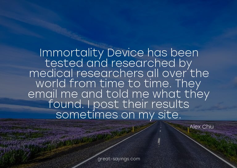Immortality Device has been tested and researched by me