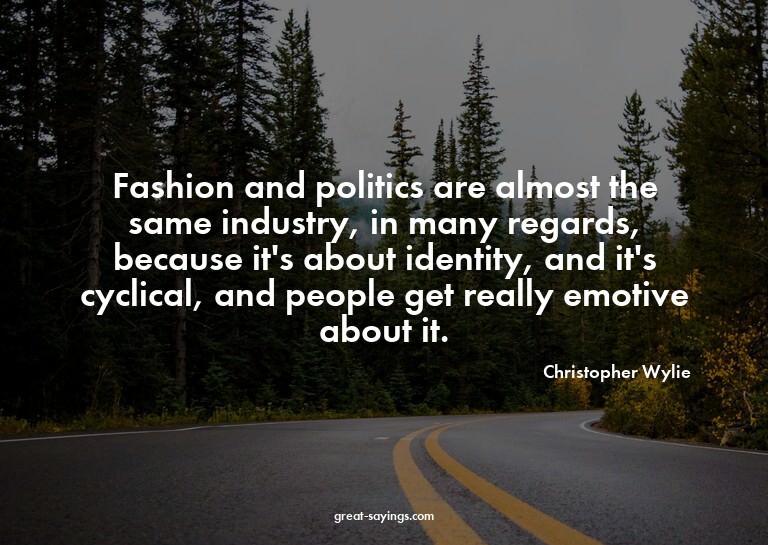 Fashion and politics are almost the same industry, in m