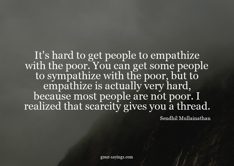 It's hard to get people to empathize with the poor. You